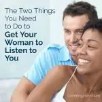 The Two Things You Need to Do to Get Your Woman to Listen to You