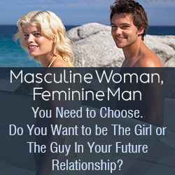 Masculine Woman, Feminine Man You Need to Choose. Do You Want to be The Girl or The Guy In Your Future Relationship?